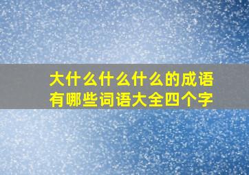 大什么什么什么的成语有哪些词语大全四个字