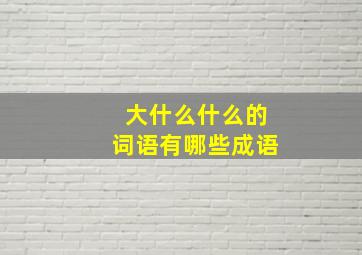 大什么什么的词语有哪些成语