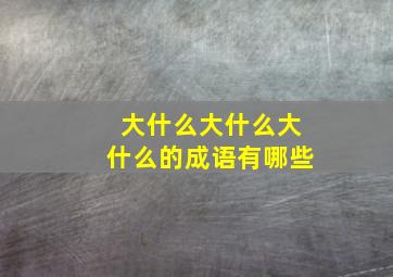 大什么大什么大什么的成语有哪些