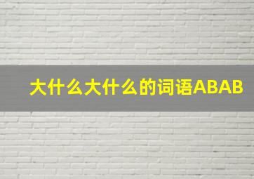 大什么大什么的词语ABAB