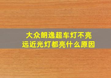 大众朗逸超车灯不亮远近光灯都亮什么原因