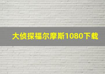 大侦探福尔摩斯1080下载