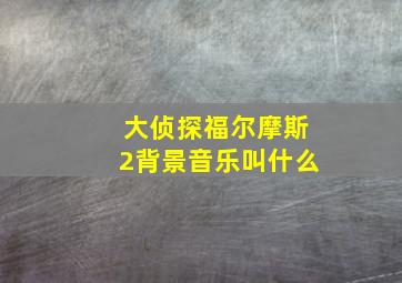 大侦探福尔摩斯2背景音乐叫什么