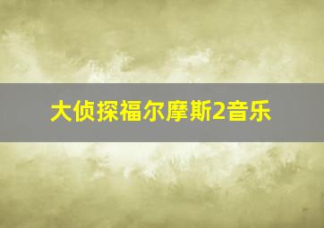 大侦探福尔摩斯2音乐