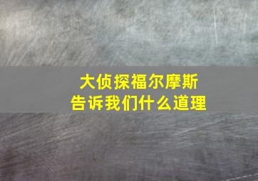 大侦探福尔摩斯告诉我们什么道理