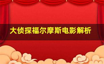 大侦探福尔摩斯电影解析