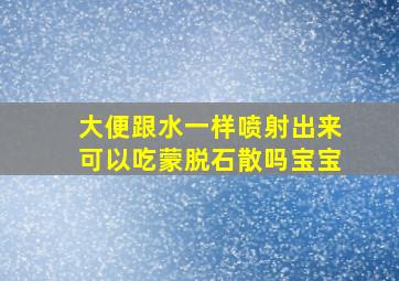 大便跟水一样喷射出来可以吃蒙脱石散吗宝宝