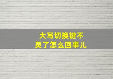 大写切换键不灵了怎么回事儿