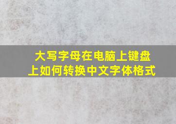 大写字母在电脑上键盘上如何转换中文字体格式