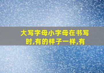 大写字母小字母在书写时,有的样子一样,有