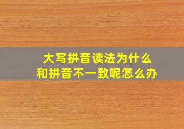 大写拼音读法为什么和拼音不一致呢怎么办