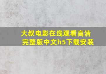 大叔电影在线观看高清完整版中文h5下载安装