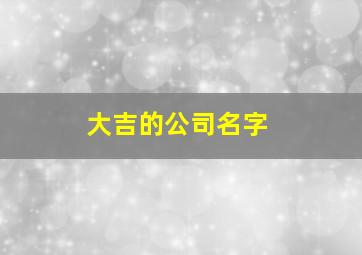 大吉的公司名字