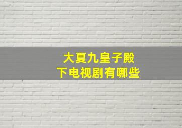 大夏九皇子殿下电视剧有哪些