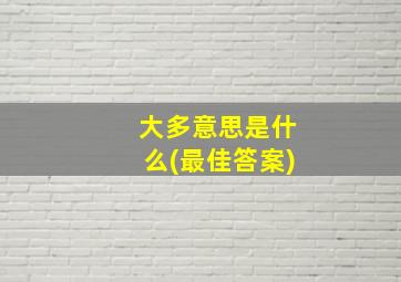 大多意思是什么(最佳答案)