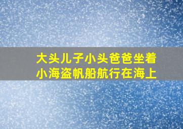 大头儿子小头爸爸坐着小海盗帆船航行在海上