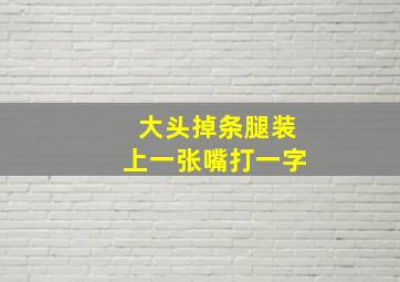 大头掉条腿装上一张嘴打一字