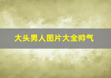 大头男人图片大全帅气