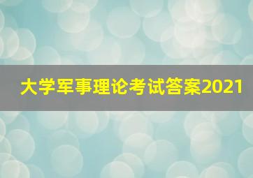 大学军事理论考试答案2021