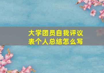 大学团员自我评议表个人总结怎么写