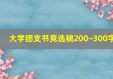 大学团支书竞选稿200~300字