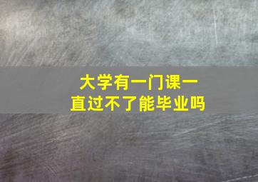 大学有一门课一直过不了能毕业吗