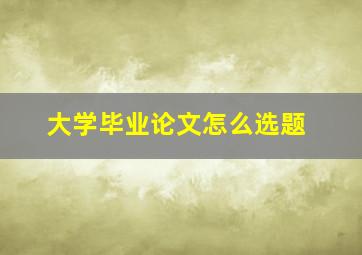 大学毕业论文怎么选题