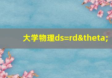 大学物理ds=rdθ