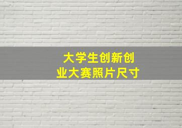 大学生创新创业大赛照片尺寸