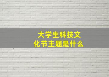 大学生科技文化节主题是什么