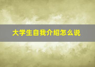 大学生自我介绍怎么说