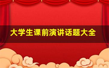 大学生课前演讲话题大全