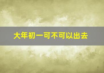 大年初一可不可以出去