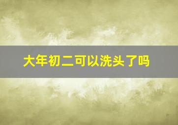 大年初二可以洗头了吗