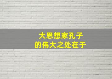 大思想家孔子的伟大之处在于