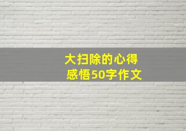 大扫除的心得感悟50字作文