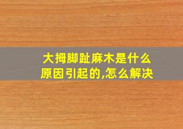 大拇脚趾麻木是什么原因引起的,怎么解决