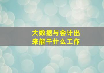 大数据与会计出来能干什么工作