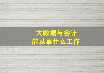 大数据与会计能从事什么工作