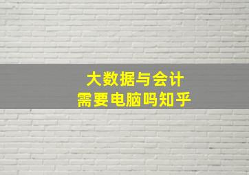 大数据与会计需要电脑吗知乎