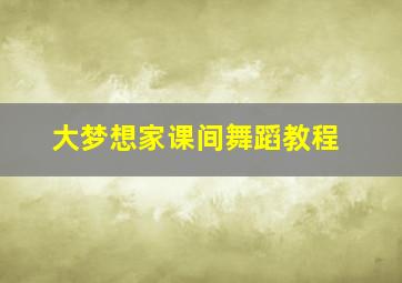 大梦想家课间舞蹈教程