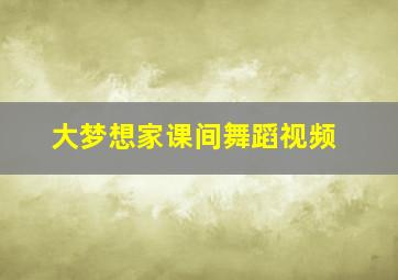 大梦想家课间舞蹈视频