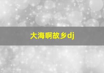 大海啊故乡dj