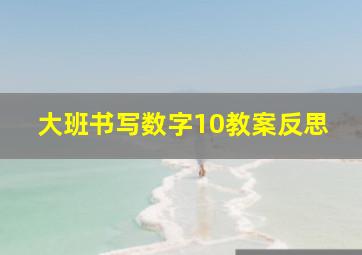 大班书写数字10教案反思