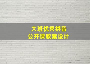 大班优秀拼音公开课教案设计