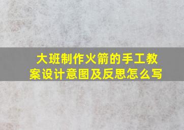 大班制作火箭的手工教案设计意图及反思怎么写