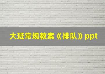 大班常规教案《排队》ppt