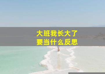 大班我长大了要当什么反思