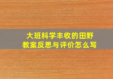 大班科学丰收的田野教案反思与评价怎么写