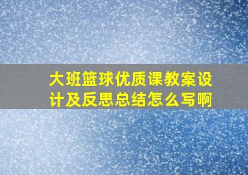 大班篮球优质课教案设计及反思总结怎么写啊